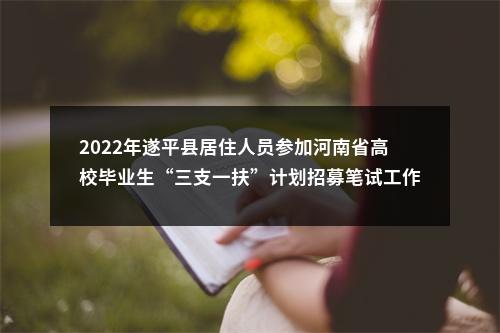 2022年遂平县居住人员参加河南省高校毕业生“三支一扶”计划招募笔试工作的通知 图片