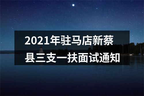 2021年驻马店新蔡县三支一扶面试通知 图片