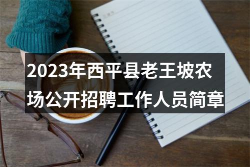 2023年西平县老王坡农场公开招聘工作人员简章 图片