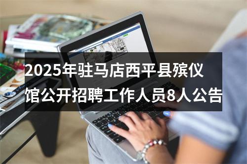 2025年驻马店西平县殡仪馆公开招聘工作人员8人公告 图片