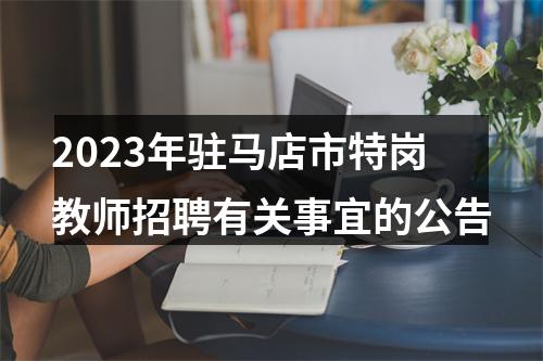 2023年驻马店市特岗教师招聘有关事宜的公告 图片
