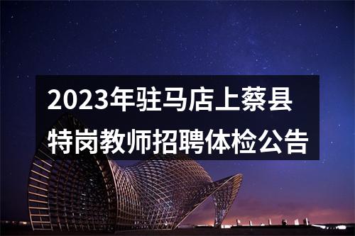 2023年驻马店上蔡县特岗教师招聘体检公告 图片