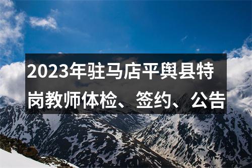 2023年驻马店平舆县特岗教师体检、签约、公告 图片