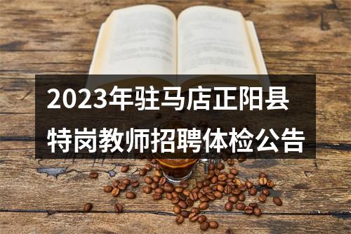 2023年驻马店正阳县特岗教师招聘体检公告 图片
