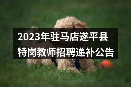 2023年驻马店遂平县特岗教师招聘递补公告 图片