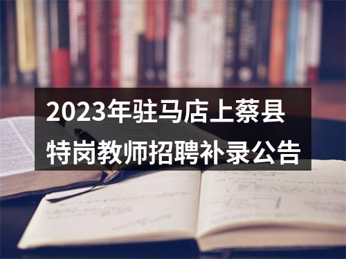 2023年驻马店上蔡县特岗教师招聘补录公告 图片