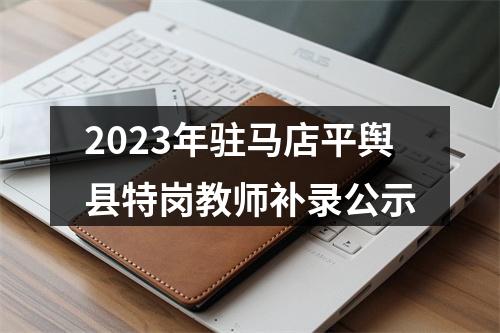 2023年驻马店平舆县特岗教师补录公示 图片
