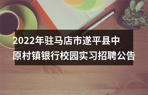 2022年驻马店市遂平县中原村镇银行校园实习招聘公告 图片
