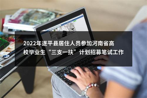 2022年遂平县居住人员参加河南省高校毕业生“三支一扶”计划招募笔试工作的通知 图片