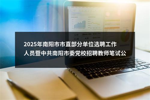 2025年南阳市市直部分单位选聘工作人员暨中共南阳市委党校招聘教师笔试公告 图片