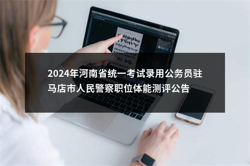 2024年河南省统一考试录用公务员驻马店市人民警察职位体能测评公告 图片