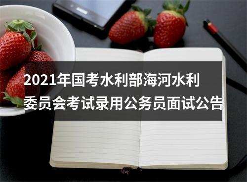 2021年国考水利部海河水利委员会考试录用公务员面试公告 图片