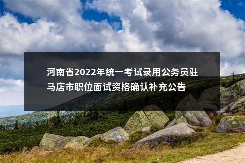 河南省2022年统一考试录用公务员驻马店市职位面试资格确认补充公告 图片