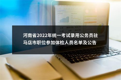 河南省2022年统一考试录用公务员驻马店市职位参加体检人员名单及公告 图片