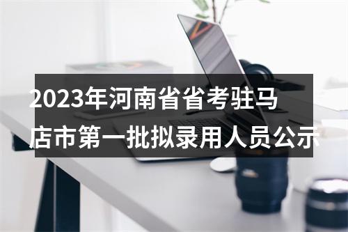 2023年河南省省考驻马店市第一批拟录用人员公示 图片