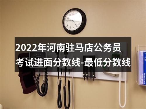 2022年河南驻马店公务员考试进面分数线-最低分数线 图片