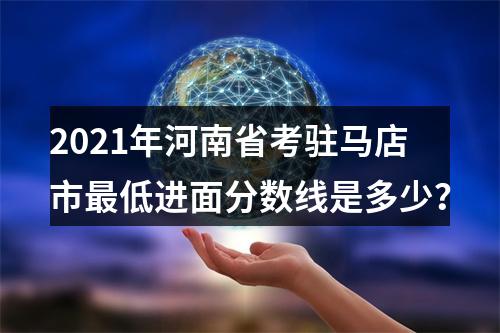 2021年河南省考驻马店市最低进面分数线是多少？ 图片