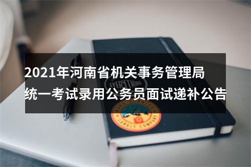 2021年河南省机关事务管理局统一考试录用公务员面试递补公告 图片