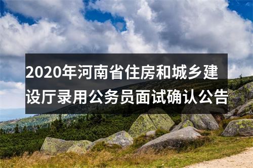 2020年河南省住房和城乡建设厅录用公务员面试确认公告 图片
