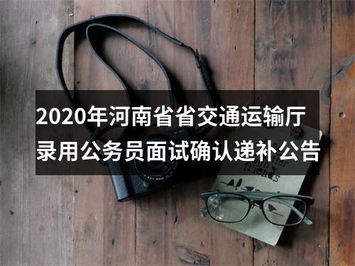 2020年河南省省交通运输厅录用公务员面试确认递补公告 图片