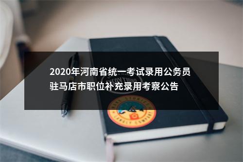 2020年河南省统一考试录用公务员 驻马店市职位补充录用考察公告 图片