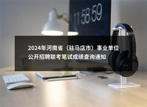 2024年河南省（驻马店市）事业单位公开招聘联考笔试成绩查询通知 图片