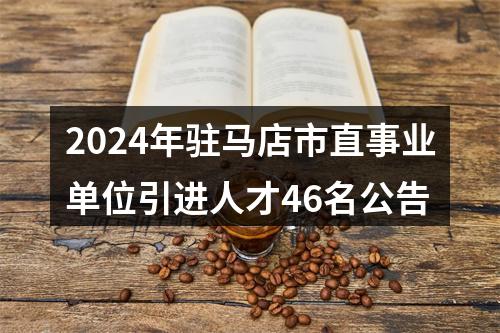 2024年驻马店市直事业单位引进人才46名公告 图片