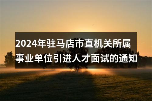 2024年驻马店市直机关所属事业单位引进人才面试的通知 图片