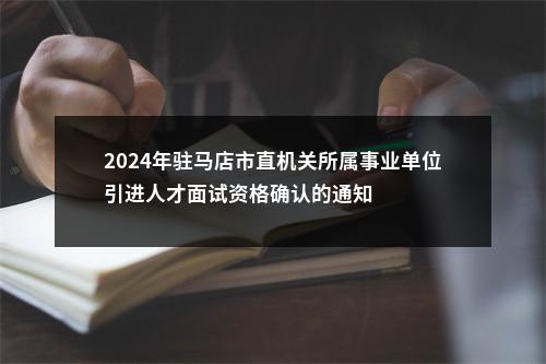 2024年驻马店市直机关所属事业单位引进人才面试资格确认的通知 图片