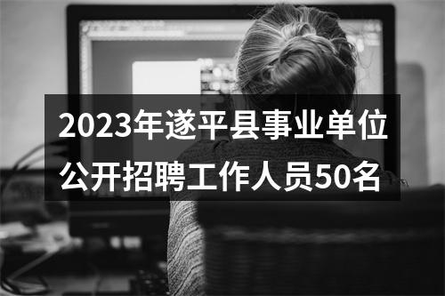 2023年遂平县事业单位公开招聘工作人员50名 图片