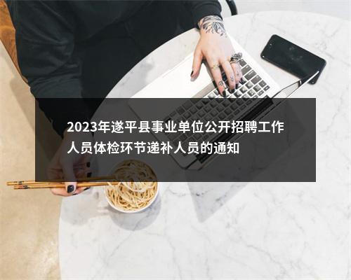 2023年遂平县事业单位公开招聘工作人员体检环节递补人员的通知 图片