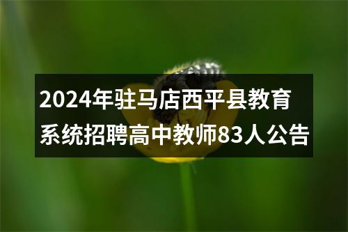 2024年驻马店西平县教育系统招聘高中教师83人公告 图片
