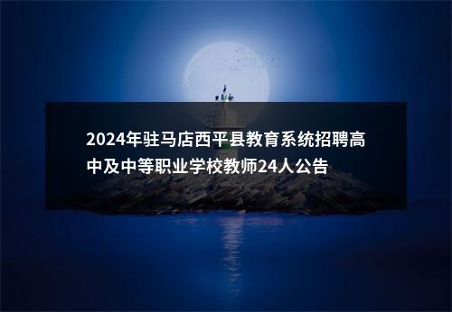 2024年驻马店西平县教育系统招聘高中及中等职业学校教师24人公告 图片