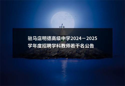 驻马店明德高级中学2024－2025学年度招聘学科教师若干名公告 图片