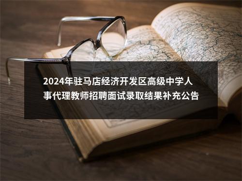 2024年驻马店经济开发区高级中学人事代理教师招聘面试录取结果补充公告 图片