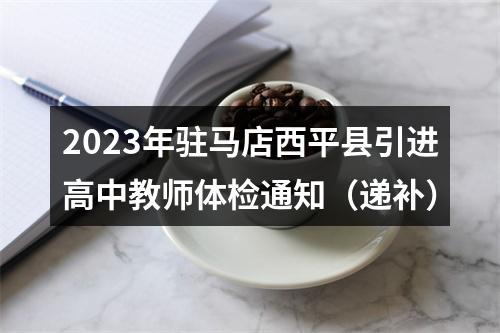 2023年驻马店西平县引进高中教师体检通知（递补） 图片