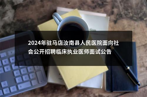 2024年驻马店汝南县人民医院面向社会公开招聘临床执业医师面试公告 图片