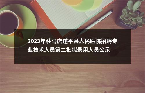 2023年驻马店遂平县人民医院招聘专业技术人员第二批拟录用人员公示 图片