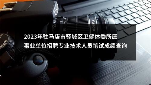 2023年驻马店市驿城区卫健体委所属事业单位招聘专业技术人员笔试成绩查询及面试相关工作的通知 图片