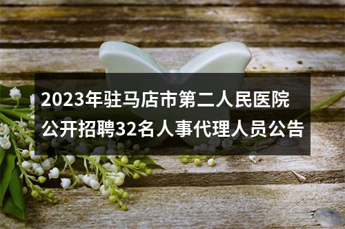 2023年驻马店市第二人民医院公开招聘32名人事代理人员公告 图片