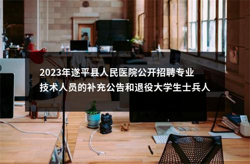 2023年遂平县人民医院公开招聘专业技术人员的补充公告和退役大学生士兵人员公示 图片