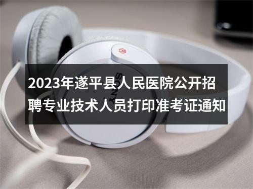2023年遂平县人民医院公开招聘专业技术人员打印准考证通知 图片