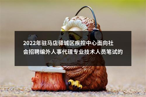 2022年驻马店驿城区疾控中心面向社会招聘编外人事代理专业技术人员笔试的推迟通知 图片