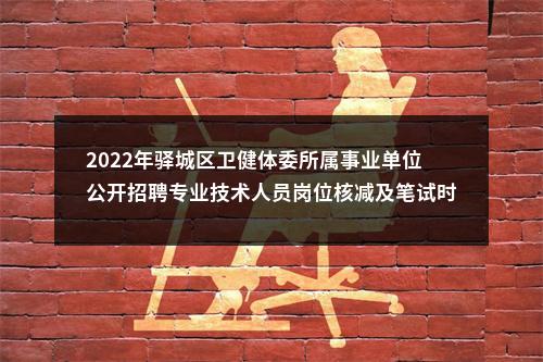 2022年驿城区卫健体委所属事业单位公开招聘专业技术人员岗位核减及笔试时间的通知 图片
