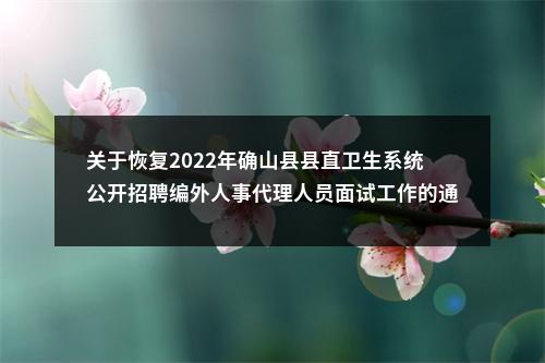 关于恢复2022年确山县县直卫生系统公开招聘编外人事代理人员面试工作的通知 图片