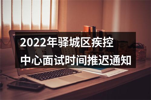 2022年驿城区疾控中心面试时间推迟通知 图片