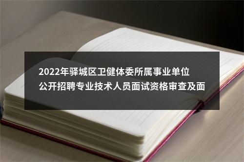 2022年驿城区卫健体委所属事业单位公开招聘专业技术人员面试资格审查及面试时间的通知 图片