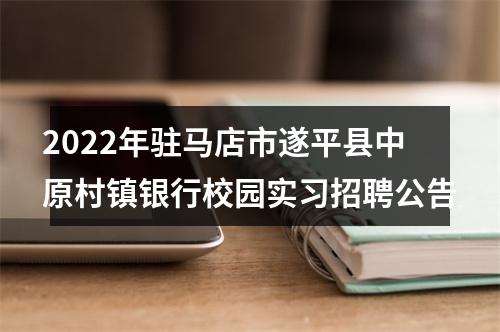 2022年驻马店市遂平县中原村镇银行校园实习招聘公告 图片