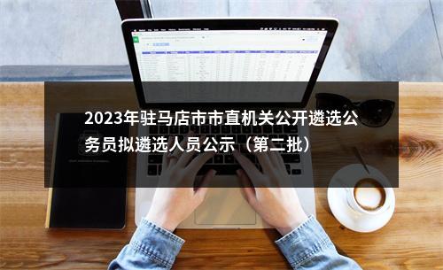 2023年驻马店市市直机关公开遴选公务员拟遴选人员公示（第二批） 图片