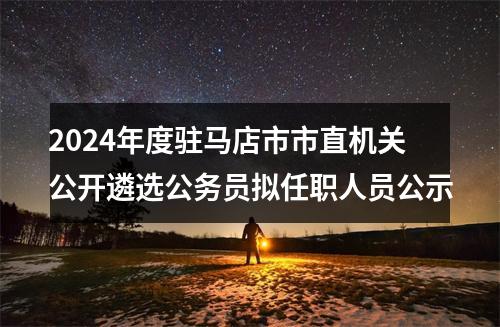 2024年度驻马店市市直机关公开遴选公务员拟任职人员公示 图片